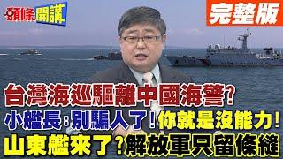 台灣海巡驅離中國海警?小艦長:別騙人了!你就是沒能力! | 山東艦來了?解放軍只留一條縫給你跑!全台警鈴響整天?【頭條開講】完整版 @頭條開講HeadlinesTalk