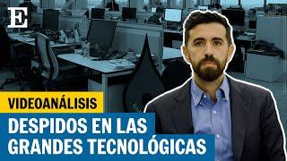 Videoanálisis | ¿Por qué hay tantos despidos en las empresas tecnológicas? | EL PAÍS