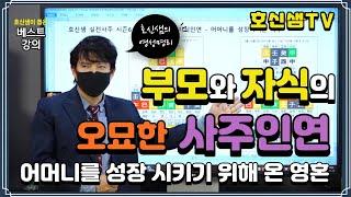 [호신샘TV] 부모와 자식의 오묘한 사주 인연 - 어머니를 성장 시키는 사주 (호신샘 사주명리 베스트 재업)