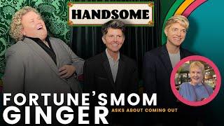 Fortune's Mom Ginger asks about coming out | Handsome