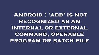 Android : 'adb' is not recognized as an internal or external command, operable program or batch file