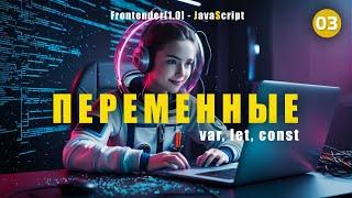 03. Frontender[1.0] - JavaScript. Переменные (variables). var, let, const