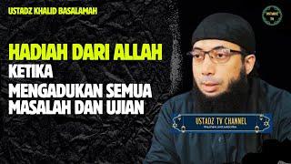 Hadiah Dari allah ketika mengadukan semua masalah Dan Ujian - Ustadz Khalid Basalamah