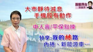 熊麗萍— 股動萍台：大市靜待減息，手機股有動作；中人壽/平保點揀；分享：我的「絲」路—- 𦉪倦、新能源車…..