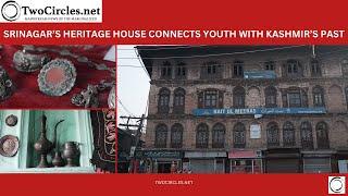 Srinagar’s Heritage House connects youth with Kashmir’s past | twocirclesTV