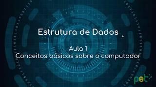 Estrutura de Dados Aula 1: Conceitos Básicos Sobre o Computador