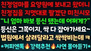 (실화사연) 친정엄마을 요양원에 보내고 왔더니 친정집을 지멋대로 팔겠단 미친시모 "니엄마 바보등신 됐는데 어쩌게?"등신은 그쪽이지 싹다 잡아가세요 법원에서 살려달라고 싹싹비는데ㅋ