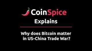 Why Does Bitcoin Matter in US-China Trade War? - CoinSpice Explains