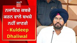 Kuldeep Dhaliwal Action : ਨਾਜਾਇਜ਼ ਕਬਜ਼ੇ ਕਰਨ ਵਾਲੇ ਬਖਸ਼ੇ ਨਹੀਂ ਜਾਣਗੇ- Kuldeep Dhaliwal | News18 Punjab