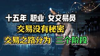 十五年经验的职业女交易员：交易之路分为三个阶段，你在哪个阶段？交易的世界没有秘密，只有认知和能力不同