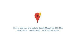 How to add roads and trails to Google Maps from GPX files using GPS trackers like Strava / Endomondo