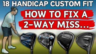 18 Handicap Driver Fit - FIXING A 2-Way Miss...