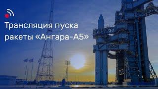 Трансляция пуска ракеты-носителя «Ангара-А5»