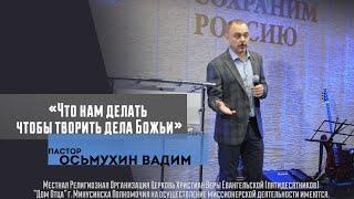Проповедовал Пастор Осьмухин Вадим - Что нам делать чтобы творить дела Божьи