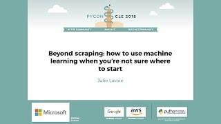 Julie Lavoie - Beyond scraping: how to use machine learning when you're not sure where to start