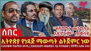 Ethiopia - ኢትዮጵያ የነዳጅ ማውጣት ልትጀምር ነው፣ ''የሽግግር መንግስት አይኖርም'' ጠቅላዩ፣ ተጠባቂው የሲኖዶሱ ውሳኔ፣ የሽዋስ አሰፋ ታሰሩ