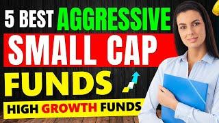 Top 5 Aggressive Small Cap Funds | Best Small Cap Mutual Funds