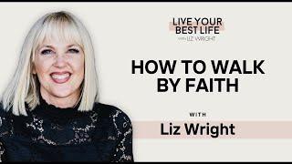 How to Walk by Faith w/ Liz Wright | LIVE YOUR BEST LIFE WITH LIZ WRIGHT Episode 216