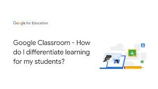 Google Classroom - How do I differentiate learning for my students?