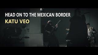 Katu Veo - Head On to the Mexican Border (Music Video)