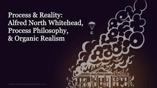 Process & Reality: Alfred North Whitehead, Process Philosophy, and Organic Realism