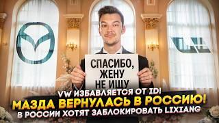 VW избавляется от ID! | Мазда вернулась в Россию! | В России хотят заблокировать LiXiang