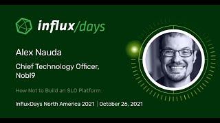 Alex Nauda [Nobl9] | How Not to Build an SLO Platform | InfluxDays NA 2021