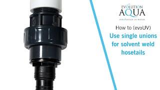 How to use single unions for solvent weld hosetail connections on an evoUV.