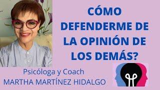 CÓMO DEFENDERNOS DE LA OPINIÓN DE LOS DEMÁS? Psicóloga y Coach Martha Martínez Hidalgo.