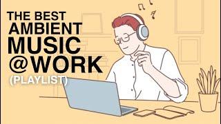 THE BEST AMBIENT MUSIC AT WORK (PLAYLIST)