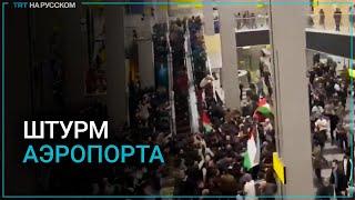 В Дагестане разъяренная толпа взяла штурмом аэропорт из-за самолета из Тель-Авива