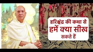 हरिश्चंद्र की कथा से हमें क्या सीख सकते हैं I vijay kaushal ji maharaj