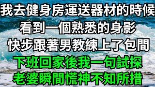 我去健身房運送器材的時候，看到一個熟悉的身影，快步跟著男教練上了包間，下班回家後我一句試探，老婆瞬間慌神不知所措！【一濟說】#落日溫情#情感故事#花開富貴#深夜淺讀#深夜淺談#家庭矛盾#爽文