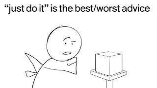 "just do it" is the worst advice and the best advice