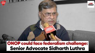 ONOP bill likely to face federalism hurdle: Sr Advocate Sidharth Luthra | Law Today