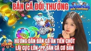 Bắn Cá Online - hướng dẫn cách chơi bắn cá online luôn thắng | Chốt lời cực khủng trong 68 game bài