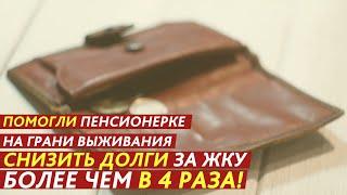 ПЕНСИОНЕРКЕ НА ГРАНИ ВЫЖИВАНИЯ СНИЗИЛИ ДОЛГИ ЗА ЖКУ БОЛЕЕ ЧЕМ В 4 РАЗА!