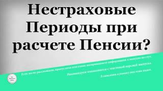 Нестраховые Периоды при расчете Пенсии