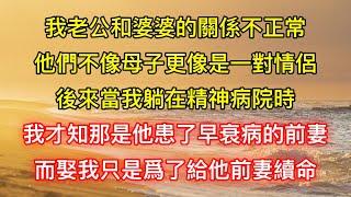 我老公和婆婆的關係不正常，他們不像母子更像是一對情侶，後來當我躺在精神病院時，我才知那是他患了早衰病的前妻，而娶我只是爲了給他前妻續命