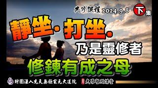 靜坐打坐是靈修者修鍊有成之母(2024/9/8 Part50下集)