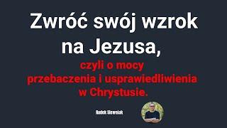 Zwróć swój wzrok na Jezusa, czyli o mocy przebaczenia i usprawiedliwienia | Radek Siewniak