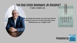 Can a Real Estate Developer be a Disciple? David Atchison and "A Higher Call" | The Disciple Dilemma