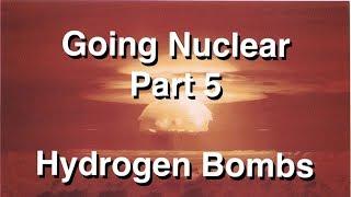 Going Nuclear - Nuclear Science - Part 5 - Hydrogen Bombs