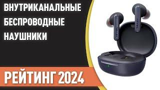 ТОП—7. Лучшие внутриканальные беспроводные наушники. Рейтинг 2024 года!