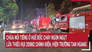 Chùa nổi tiếng ở Huế bốc cháy ngùn ngụt, lửa thiêu rụi chính điện, hiện trường tan hoang