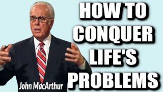 John MacArthur:  HOW TO CONQUER LIFE'S PROBLEMS