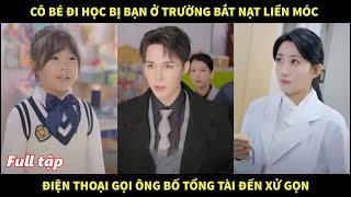 Cô bé đi học bị bạn bè ở trường bắt nạt liền móc điện thoại gọi ông bố tổng tài đến xử gọn