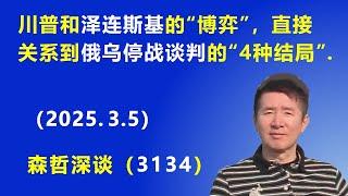 川普和泽连斯基的“博弈”，直接关系到 俄乌停战谈判的“4种结局”.  (2025.3.5) 《森哲深谈》