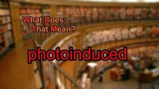 What does photoinduced mean?