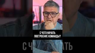 С чего начать построение команды? 3 критически важных правила 